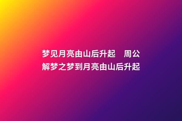 梦见月亮由山后升起　周公解梦之梦到月亮由山后升起